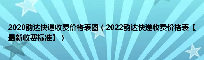 2020韵达快递收费价格表图（2022韵达快递收费价格表【最新收费标准】）