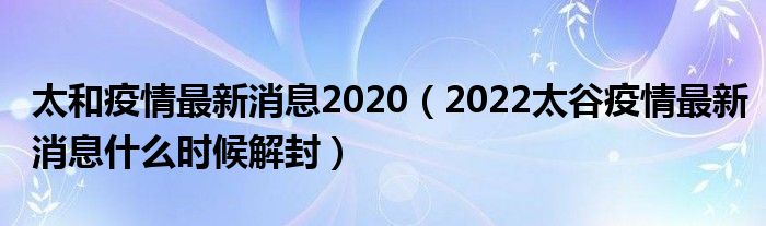 太和疫情最新消息2020（2022太谷疫情最新消息什么时候解封）