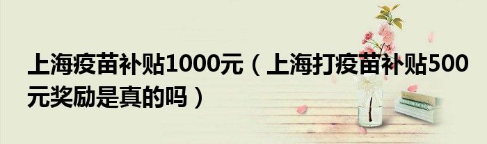 上海疫苗补贴1000元（上海打疫苗补贴500元奖励是真的吗）