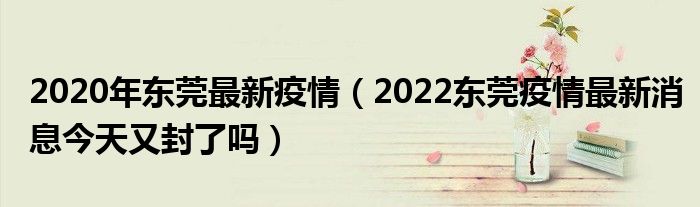 2020年东莞最新疫情（2022东莞疫情最新消息今天又封了吗）