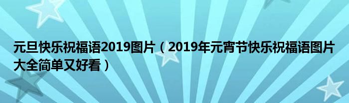 元旦快乐祝福语2019图片（2019年元宵节快乐祝福语图片大全简单又好看）