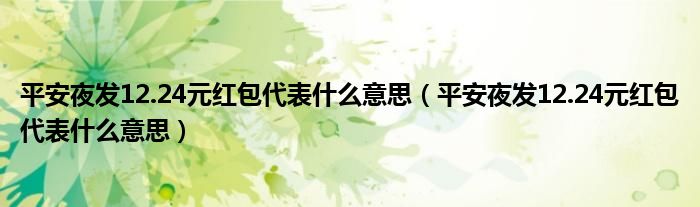 平安夜发12.24元红包代表什么意思（平安夜发12.24元红包代表什么意思）