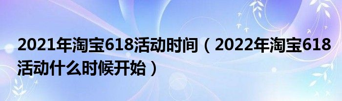 2021年淘宝618活动时间（2022年淘宝618活动什么时候开始）