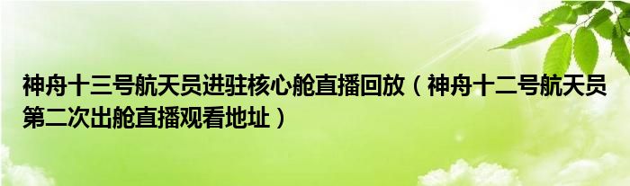 神舟十三号航天员进驻核心舱直播回放（神舟十二号航天员第二次出舱直播观看地址）