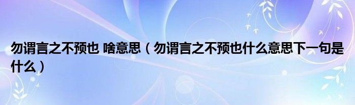 勿谓言之不预也 啥意思（勿谓言之不预也什么意思下一句是什么）