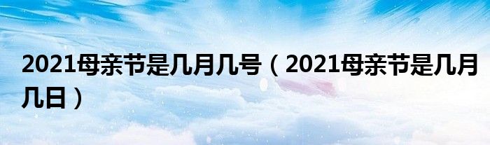 2021母亲节是几月几号（2021母亲节是几月几日）