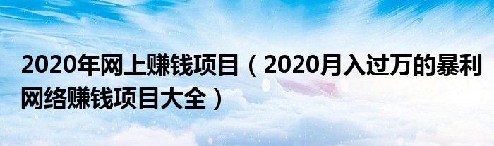 2020年网上赚钱项目（2020月入过万的暴利网络赚钱项目大全）