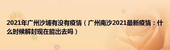 2021年广州沙埔有没有疫情（广州南沙2021最新疫情：什么时候解封现在能出去吗）