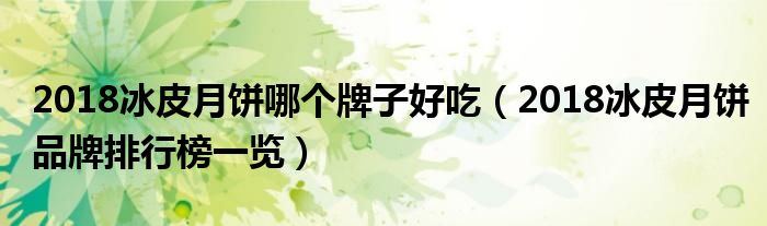 2018冰皮月饼哪个牌子好吃（2018冰皮月饼品牌排行榜一览）