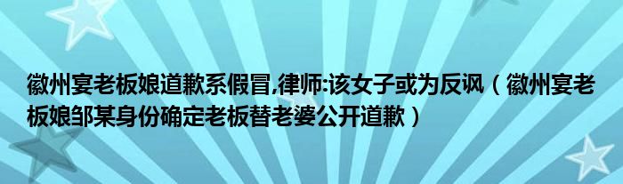 徽州宴老板娘道歉系假冒,律师:该女子或为反讽（徽州宴老板娘邹某身份确定老板替老婆公开道歉）