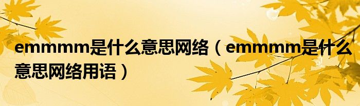 emmmm是什么意思网络（emmmm是什么意思网络用语）