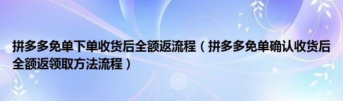 拼多多免单下单收货后全额返流程（拼多多免单确认收货后全额返领取方法流程）