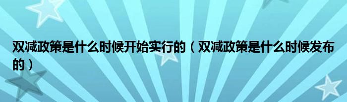 双减政策是什么时候开始实行的（双减政策是什么时候发布的）