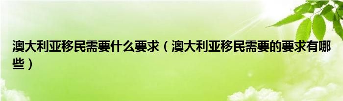 澳大利亚移民需要什么要求（澳大利亚移民需要的要求有哪些）