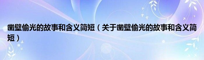 凿壁偷光的故事和含义简短（关于凿壁偷光的故事和含义简短）