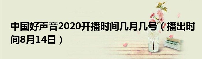 中国好声音2020开播时间几月几号（播出时间8月14日）