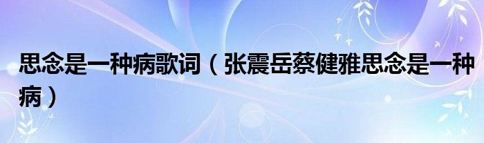 思念是一种病歌词（张震岳蔡健雅思念是一种病）