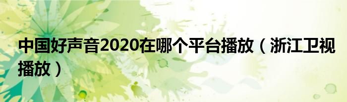 中国好声音2020在哪个平台播放（浙江卫视播放）