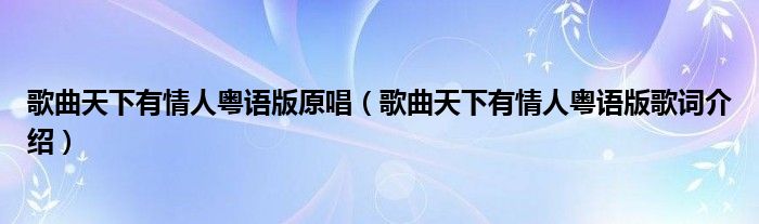 歌曲天下有情人粤语版原唱（歌曲天下有情人粤语版歌词介绍）