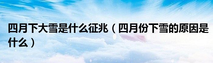 四月下大雪是什么征兆（四月份下雪的原因是什么）