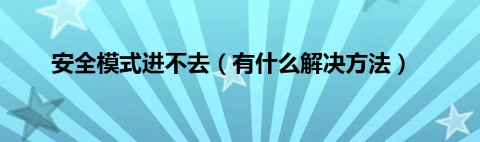 安全模式进不去（有什么解决方法）