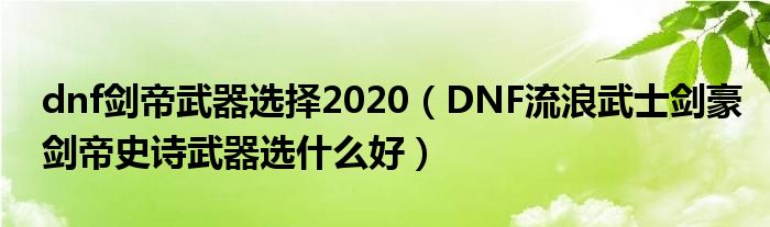 dnf剑帝武器选择2020（DNF流浪武士剑豪剑帝史诗武器选什么好）