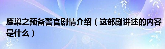 鹰巢之预备警官剧情介绍（这部剧讲述的内容是什么）