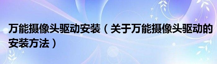 万能摄像头驱动安装（关于万能摄像头驱动的安装方法）