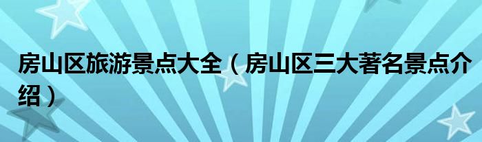 房山区旅游景点大全（房山区三大著名景点介绍）