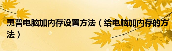 惠普电脑加内存设置方法（给电脑加内存的方法）