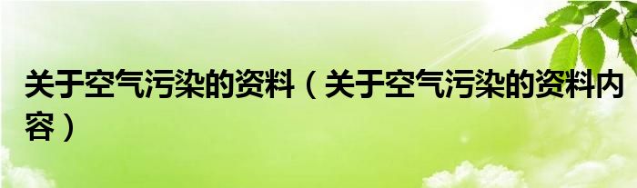 关于空气污染的资料（关于空气污染的资料内容）