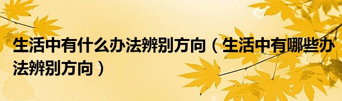 生活中有什么办法辨别方向（生活中有哪些办法辨别方向）