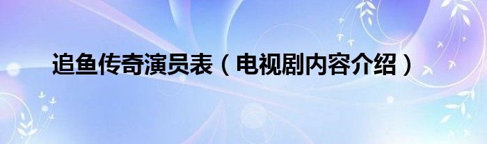 追鱼传奇演员表（电视剧内容介绍）