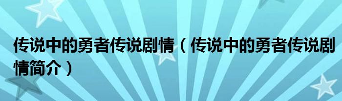 传说中的勇者传说剧情（传说中的勇者传说剧情简介）