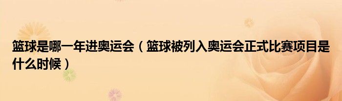 篮球是哪一年进奥运会（篮球被列入奥运会正式比赛项目是什么时候）