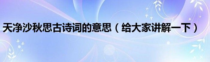 天净沙秋思古诗词的意思（给大家讲解一下）