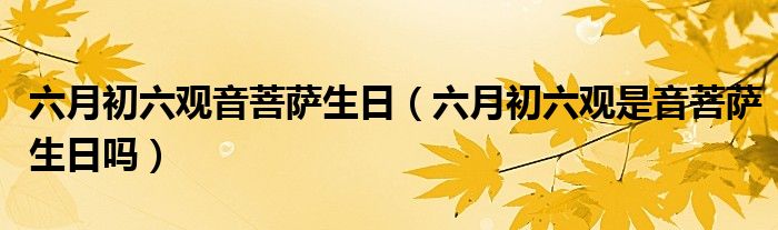 六月初六观音菩萨生日（六月初六观是音菩萨生日吗）