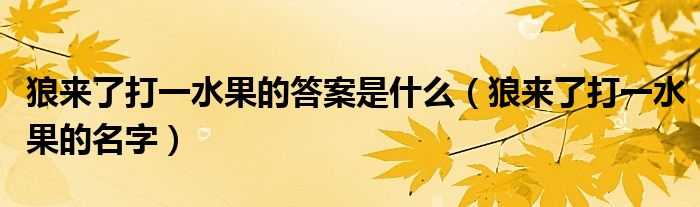 狼来了打一水果的答案是什么（狼来了打一水果的名字）