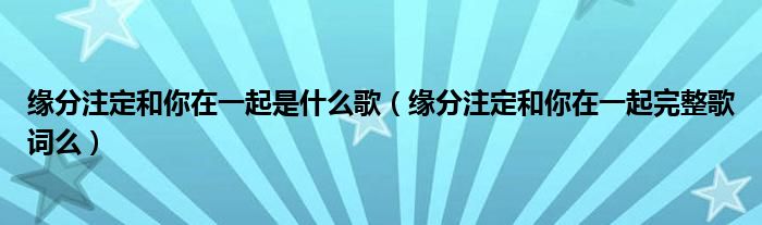 缘分注定和你在一起是什么歌（缘分注定和你在一起完整歌词么）