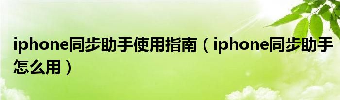 iphone同步助手使用指南（iphone同步助手怎么用）