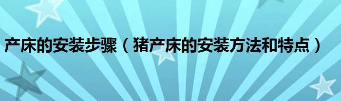 产床的安装步骤（猪产床的安装方法和特点）