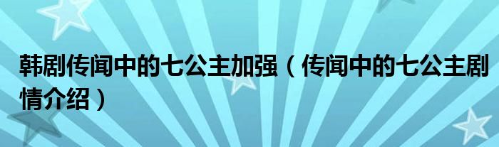 韩剧传闻中的七公主加强（传闻中的七公主剧情介绍）