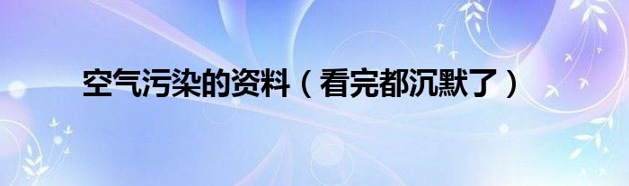 空气污染的资料（看完都沉默了）