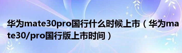 华为mate30pro国行什么时候上市（华为mate30/pro国行版上市时间）