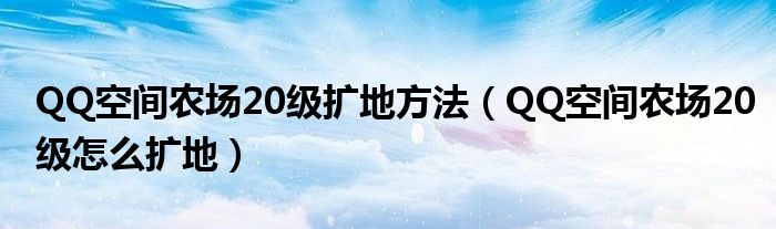 QQ空间农场20级扩地方法（QQ空间农场20级怎么扩地）