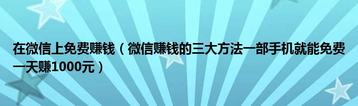 在微信上免費賺錢微信賺錢的三大方法一部手機就能免費一天賺1000元