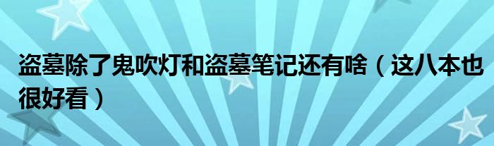 盗墓除了鬼吹灯和盗墓笔记还有啥（这八本也很好看）