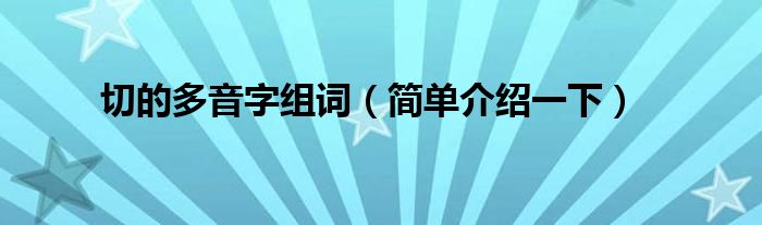 切的多音字组词（简单介绍一下）