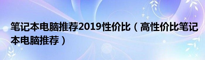 笔记本电脑推荐2019性价比（高性价比笔记本电脑推荐）