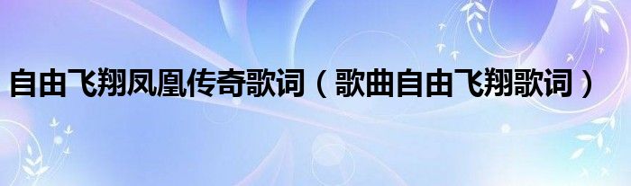 自由飞翔凤凰传奇歌词（歌曲自由飞翔歌词）